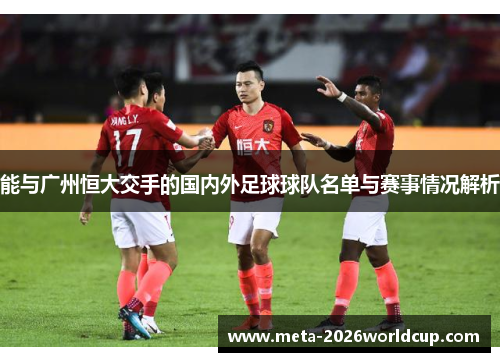 能与广州恒大交手的国内外足球球队名单与赛事情况解析 能与广州恒大交手的国内外足球球队名单与赛事情况解析