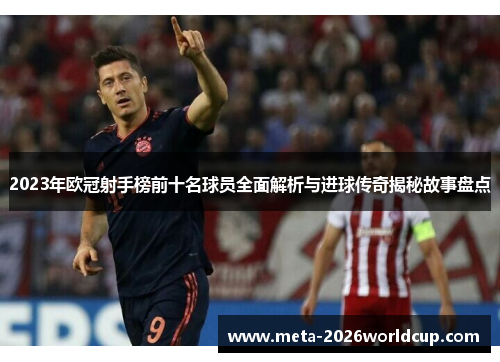 2023年欧冠射手榜前十名球员全面解析与进球传奇揭秘故事盘点 2023年欧冠射手榜前十名球员全面解析与进球传奇揭秘故事盘点