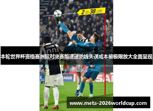 本轮世界杯资格赛洲际对决赛前速递防线失误成本被极限放大全面呈现