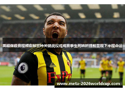英超保级赛程频密敲警钟关键战役或成赛季生死转折提前显现下半程命运