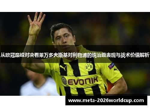 从欧冠巅峰对决看莱万多夫斯基对利物浦的统治级表现与战术价值解析