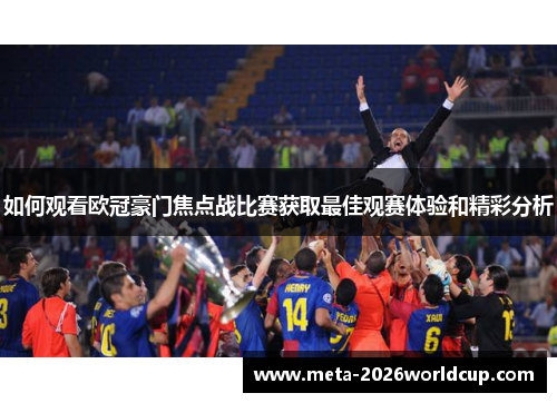 如何观看欧冠豪门焦点战比赛获取最佳观赛体验和精彩分析 如何观看欧冠豪门焦点战比赛获取最佳观赛体验和精彩分析