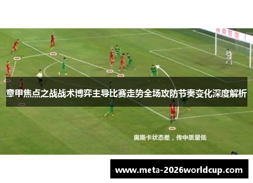 意甲焦点之战战术博弈主导比赛走势全场攻防节奏变化深度解析 意甲焦点之战战术博弈主导比赛走势全场攻防节奏变化深度解析