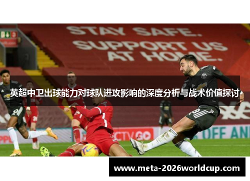 英超中卫出球能力对球队进攻影响的深度分析与战术价值探讨 英超中卫出球能力对球队进攻影响的深度分析与战术价值探讨
