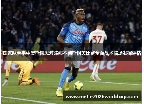 国家队赛事中奥斯梅恩对阵那不勒斯相关比赛全面战术临场发挥评估