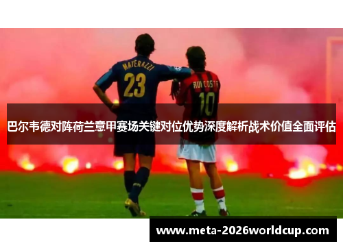 巴尔韦德对阵荷兰意甲赛场关键对位优势深度解析战术价值全面评估