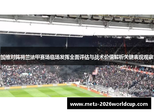 加维对阵荷兰法甲赛场临场发挥全面评估与战术价值解析关键表现观察 加维对阵荷兰法甲赛场临场发挥全面评估与战术价值解析关键表现观察