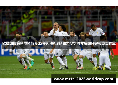 欧冠加时赛极限体能考验揭示顶级球队胜负分水岭背后的科学与意志较量 欧冠加时赛极限体能考验揭示顶级球队胜负分水岭背后的科学与意志较量
