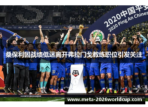 桑保利因战绩低迷离开弗拉门戈教练职位引发关注