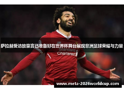 萨拉赫受访放豪言已准备好在世界杯舞台展现非洲足球荣耀与力量 萨拉赫受访放豪言已准备好在世界杯舞台展现非洲足球荣耀与力量