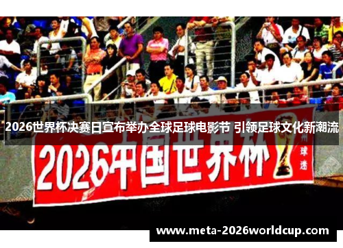 2026世界杯决赛日宣布举办全球足球电影节 引领足球文化新潮流