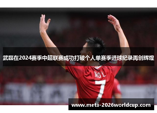 武磊在2024赛季中超联赛成功打破个人单赛季进球纪录再创辉煌 武磊在2024赛季中超联赛成功打破个人单赛季进球纪录再创辉煌