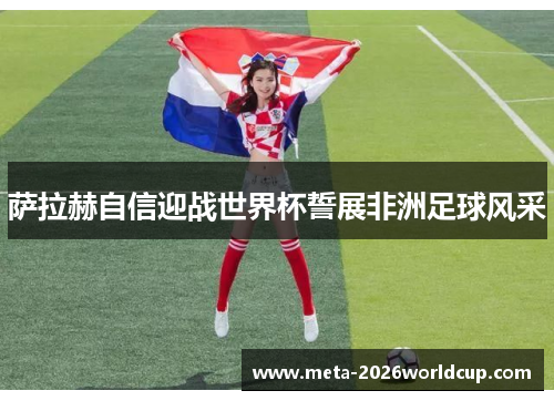 萨拉赫自信迎战世界杯誓展非洲足球风采