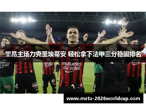 里昂主场力克圣埃蒂安 轻松拿下法甲三分稳固排名 里昂主场力克圣埃蒂安 轻松拿下法甲三分稳固排名