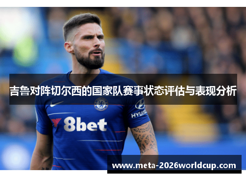 吉鲁对阵切尔西的国家队赛事状态评估与表现分析