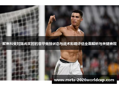 聚焦科曼对阵尤文时的意甲竞技状态与战术影响评估全面解析与关键表现 聚焦科曼对阵尤文时的意甲竞技状态与战术影响评估全面解析与关键表现