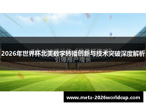 2026年世界杯北美数字转播创新与技术突破深度解析